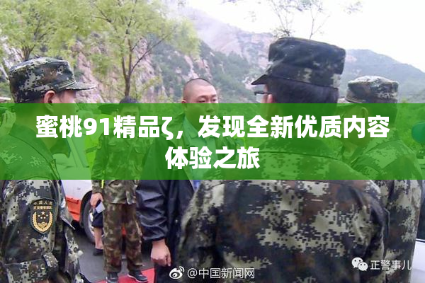 蜜桃91精品ζ，发现全新优质内容体验之旅