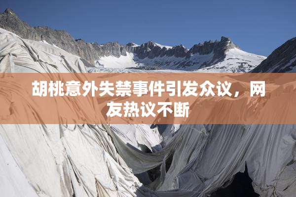 胡桃意外失禁事件引发众议，网友热议不断