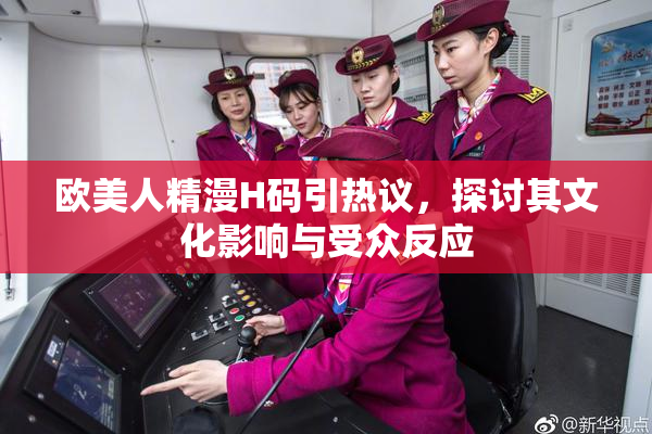 欧美人精漫H码引热议，探讨其文化影响与受众反应