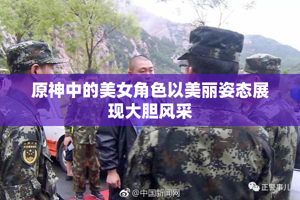 原神中的美女角色以美丽姿态展现大胆风采