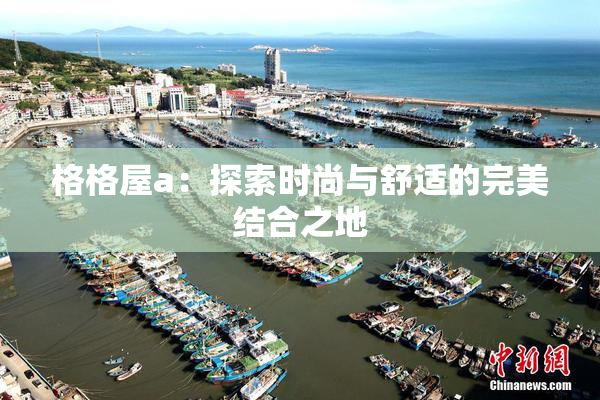 格格屋a：探索时尚与舒适的完美结合之地