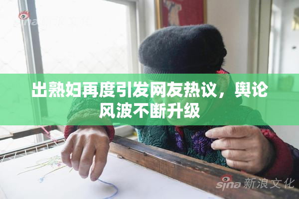 出熟妇再度引发网友热议，舆论风波不断升级