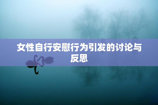 女性自行安慰行为引发的讨论与反思