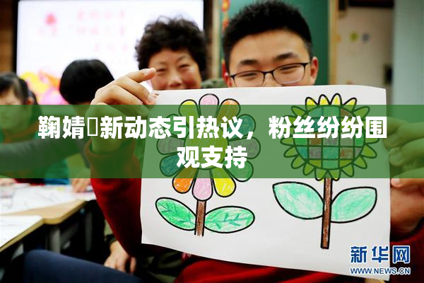鞠婧祎新动态引热议，粉丝纷纷围观支持
