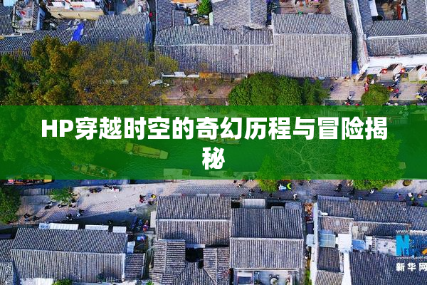 HP穿越时空的奇幻历程与冒险揭秘