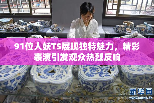 91位人妖TS展现独特魅力，精彩表演引发观众热烈反响