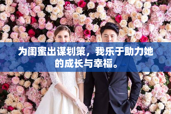为闺蜜出谋划策，我乐于助力她的成长与幸福。