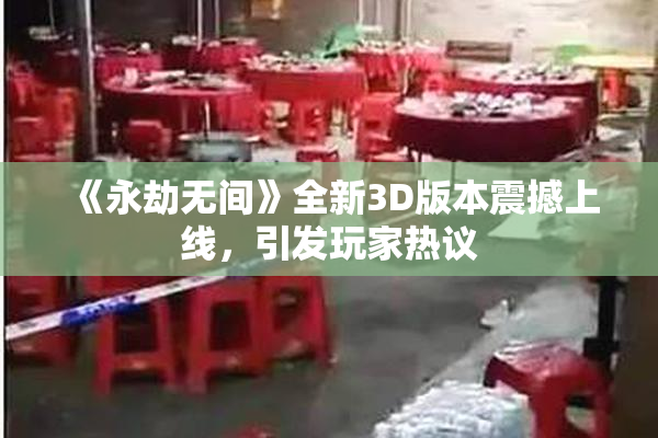 《永劫无间》全新3D版本震撼上线，引发玩家热议