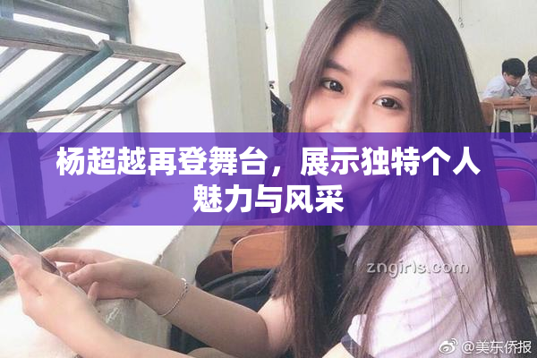 杨超越再登舞台，展示独特个人魅力与风采