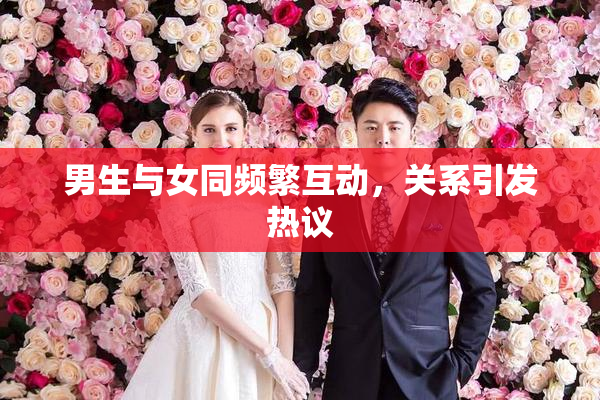 男生与女同频繁互动，关系引发热议
