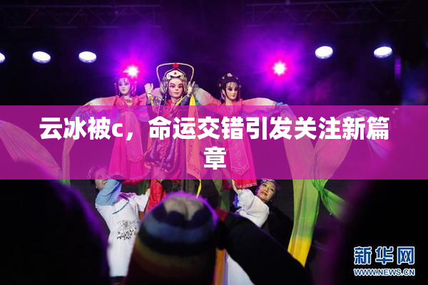 云冰被c，命运交错引发关注新篇章