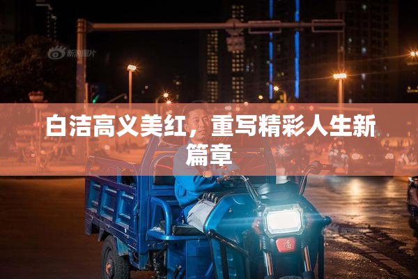 白洁高义美红，重写精彩人生新篇章