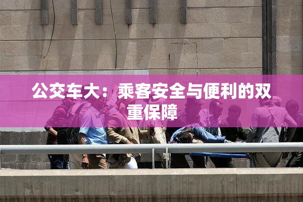 公交车大：乘客安全与便利的双重保障