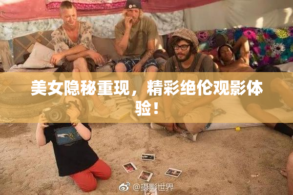 美女隐秘重现，精彩绝伦观影体验！