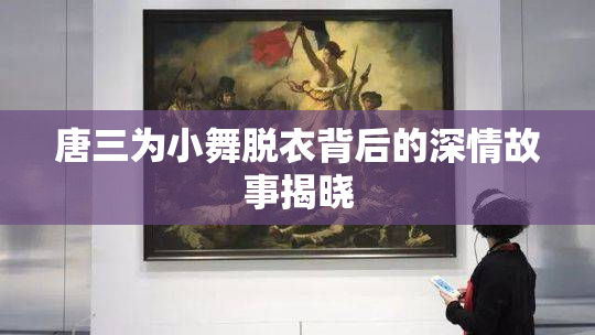 唐三为小舞脱衣背后的深情故事揭晓