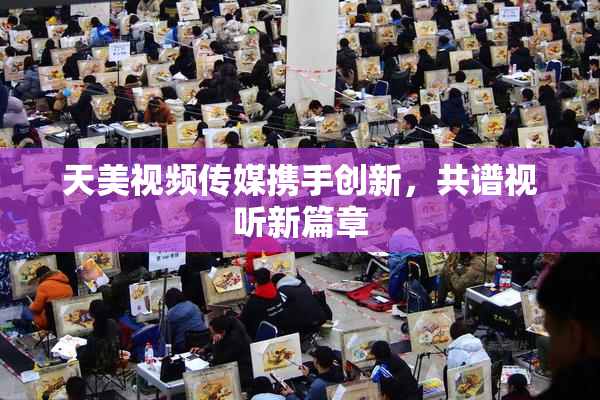 天美视频传媒携手创新，共谱视听新篇章