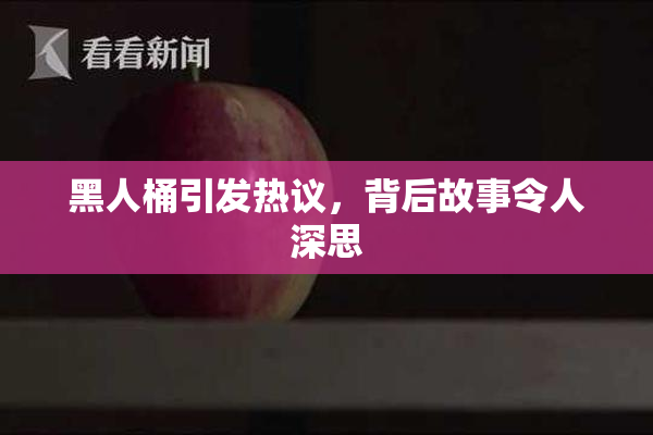 黑人桶引发热议，背后故事令人深思