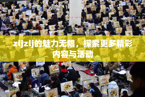 zljzlj的魅力无限，探索更多精彩内容与活动