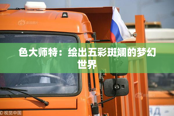 色大师特：绘出五彩斑斓的梦幻世界