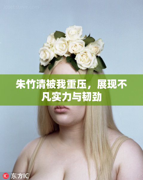 朱竹清被我重压，展现不凡实力与韧劲