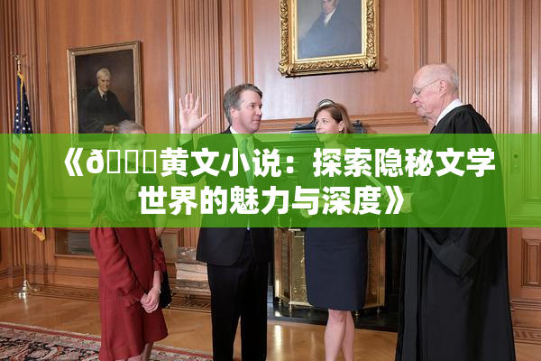 《🔞黄文小说：探索隐秘文学世界的魅力与深度》