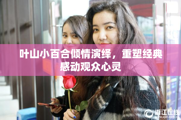 叶山小百合倾情演绎，重塑经典感动观众心灵