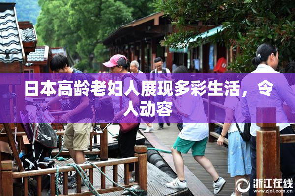 日本高龄老妇人展现多彩生活，令人动容
