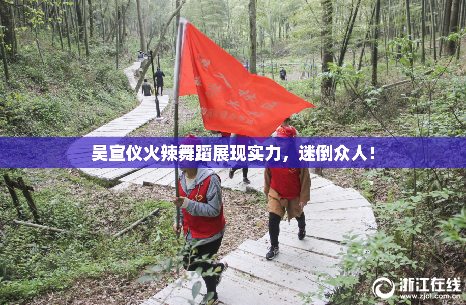 吴宣仪火辣舞蹈展现实力，迷倒众人！