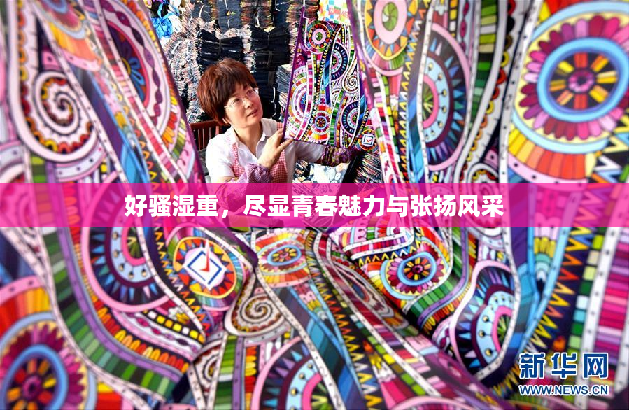 好骚湿重，尽显青春魅力与张扬风采