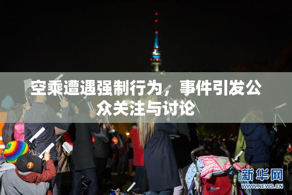 空乘遭遇强制行为，事件引发公众关注与讨论