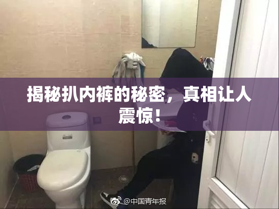 揭秘扒内裤的秘密，真相让人震惊！