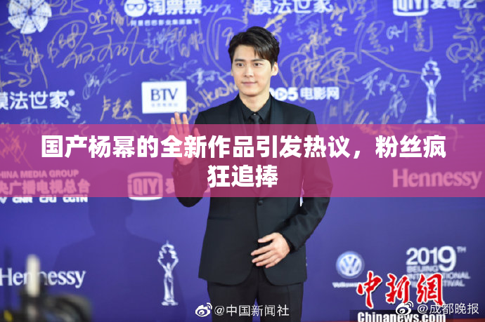 国产杨幂的全新作品引发热议，粉丝疯狂追捧