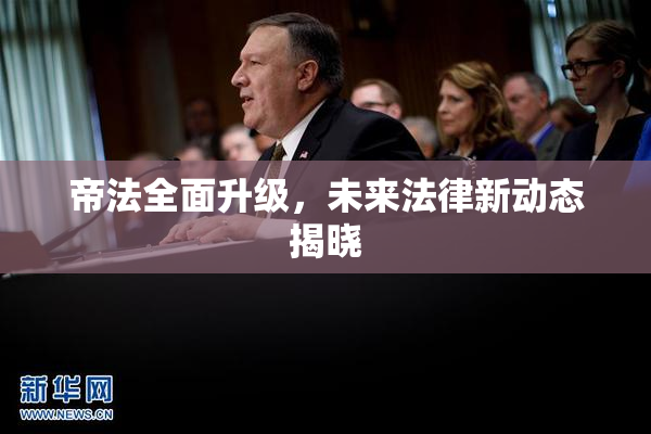 帝法全面升级，未来法律新动态揭晓