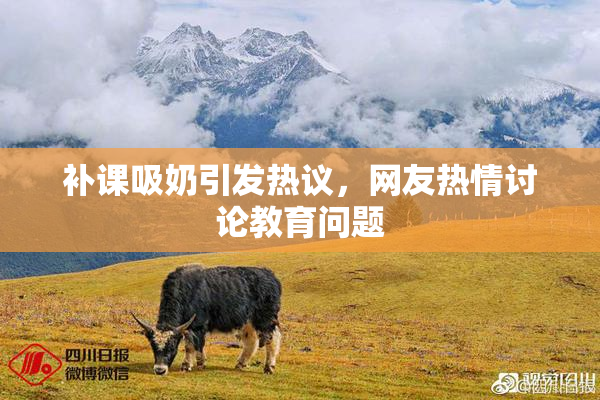 补课吸奶引发热议，网友热情讨论教育问题