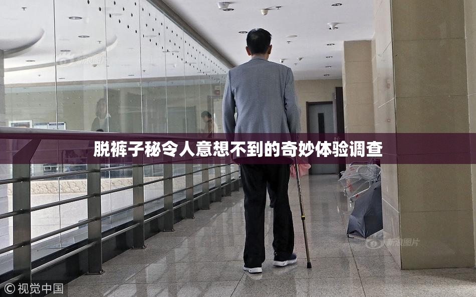 脱裤子秘令人意想不到的奇妙体验调查