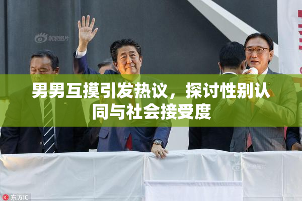 男男互摸引发热议，探讨性别认同与社会接受度