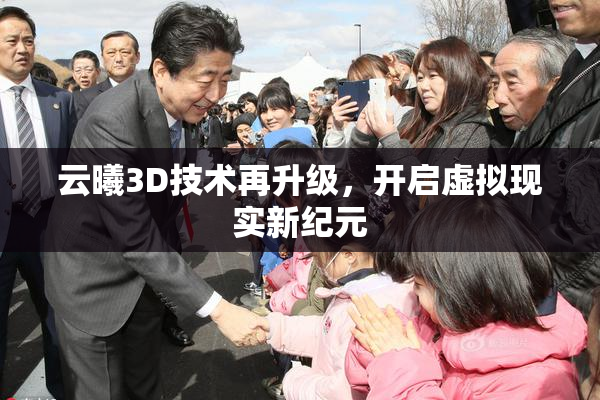 云曦3D技术再升级，开启虚拟现实新纪元