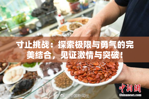 寸止挑战：探索极限与勇气的完美结合，见证激情与突破！