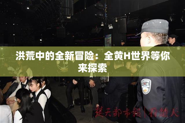 洪荒中的全新冒险：全黄H世界等你来探索