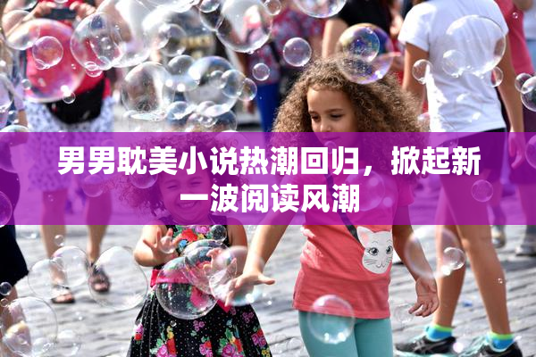 男男耽美小说热潮回归，掀起新一波阅读风潮