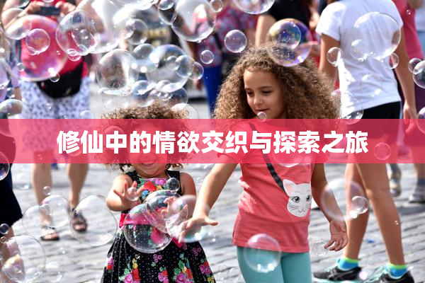 修仙中的情欲交织与探索之旅