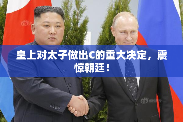 皇上对太子做出C的重大决定，震惊朝廷！