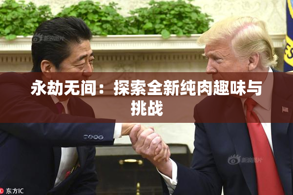 永劫无间：探索全新纯肉趣味与挑战