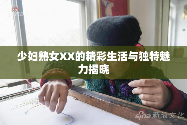 少妇熟女XX的精彩生活与独特魅力揭晓