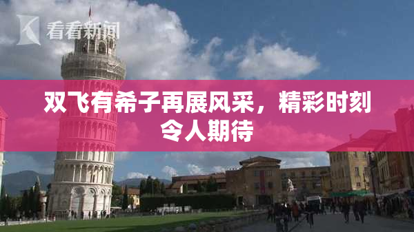 双飞有希子再展风采，精彩时刻令人期待