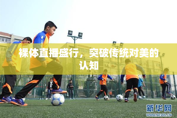 裸体直播盛行，突破传统对美的认知
