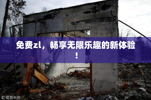 免费zl，畅享无限乐趣的新体验！