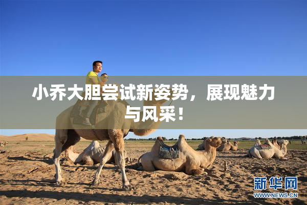 小乔大胆尝试新姿势，展现魅力与风采！