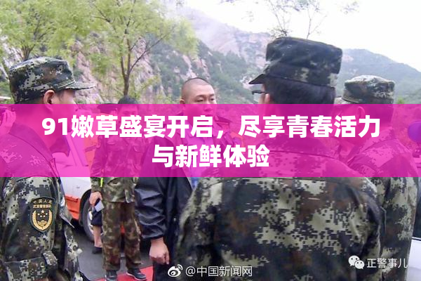 91嫩草盛宴开启，尽享青春活力与新鲜体验