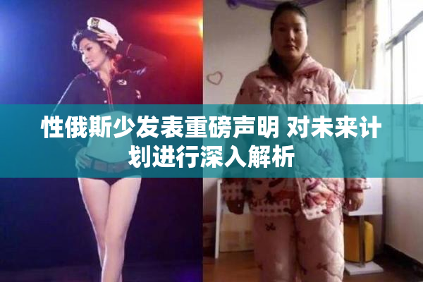 性俄斯少发表重磅声明 对未来计划进行深入解析